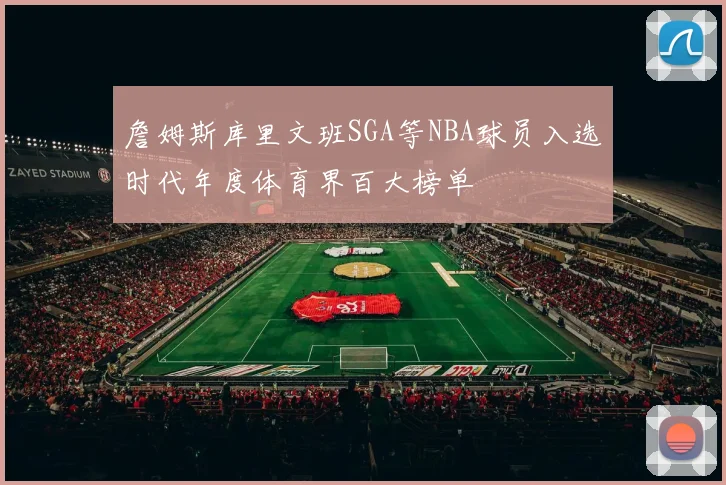 詹姆斯库里文班SGA等NBA球员入选时代年度体育界百大榜单