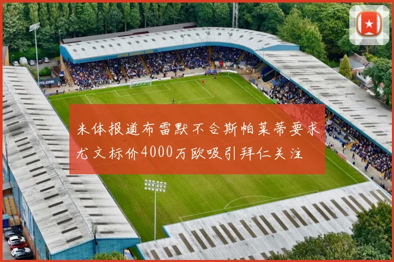 米体报道布雷默不合斯帕莱蒂要求尤文标价4000万欧吸引拜仁关注