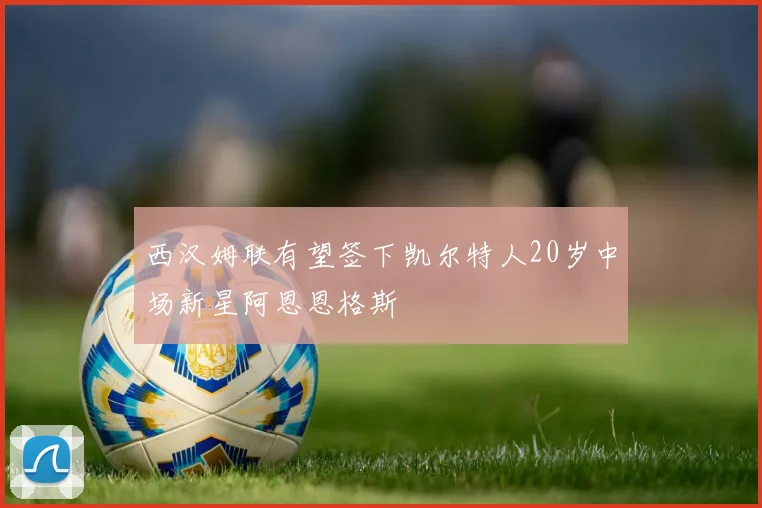 西汉姆联有望签下凯尔特人20岁中场新星阿恩恩格斯