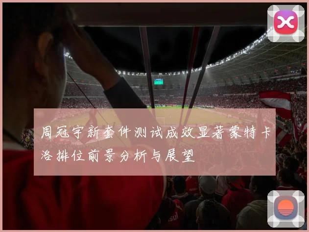 周冠宇新套件测试成效显著蒙特卡洛排位前景分析与展望