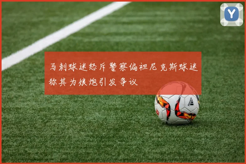 马刺球迷怒斥警察偏袒尼克斯球迷称其为娘炮引发争议