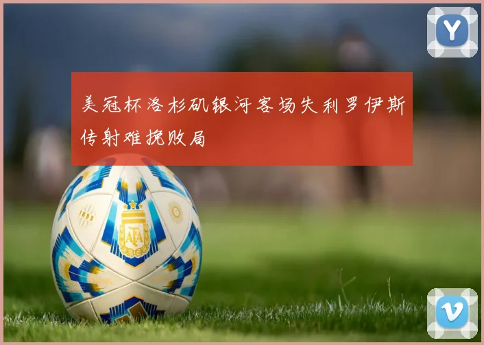 美冠杯洛杉矶银河客场失利罗伊斯传射难挽败局