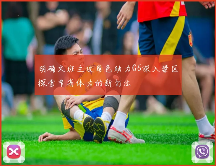明确文班主攻角色助力G6深入禁区探索节省体力的新打法