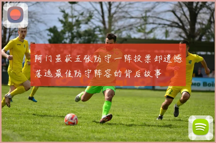阿门虽获五张防守一阵投票却遗憾落选最佳防守阵容的背后故事