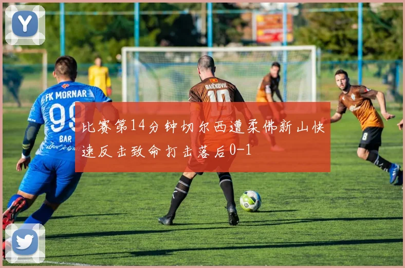 比赛第14分钟切尔西遭柔佛新山快速反击致命打击落后0-1