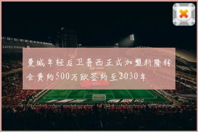 曼城年轻后卫普西正式加盟科隆转会费约500万欧签约至2030年