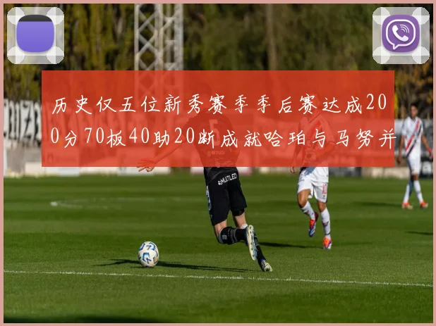 历史仅五位新秀赛季季后赛达成200分70板40助20断成就哈珀与马努并肩而立