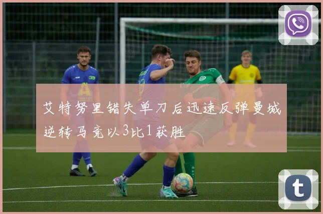 艾特努里错失单刀后迅速反弹曼城逆转马竞以3比1获胜