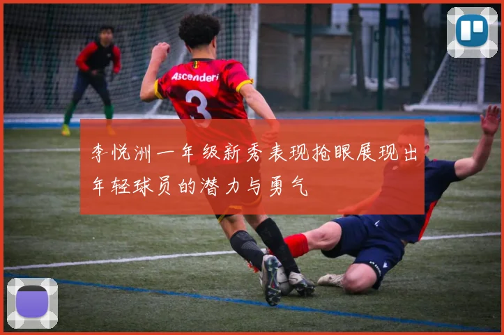 李悦洲一年级新秀表现抢眼展现出年轻球员的潜力与勇气